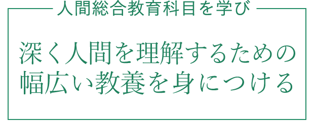 人間総合教育科目を学び、深く人間を理解するための幅広い教養を身につける