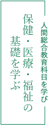 人間総合教育科目を学び、保健、医療、福祉の基礎を学ぶ